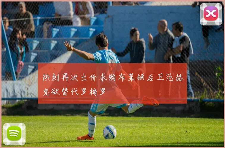 热刺再次出价求购布莱顿后卫范赫克欲替代罗梅罗