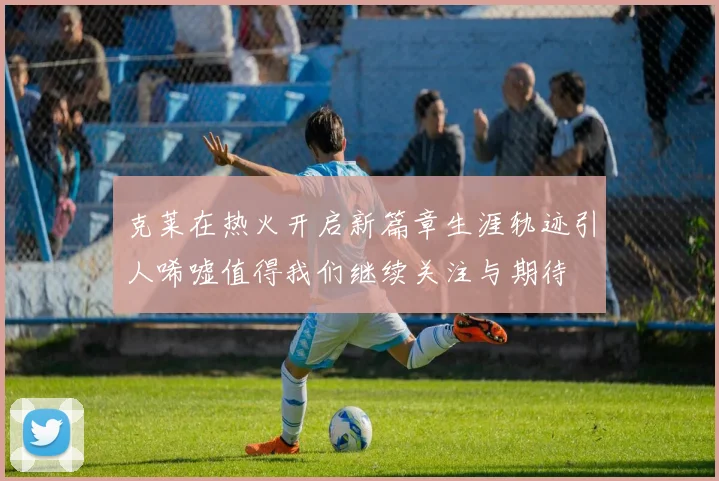 克莱在热火开启新篇章生涯轨迹引人唏嘘值得我们继续关注与期待