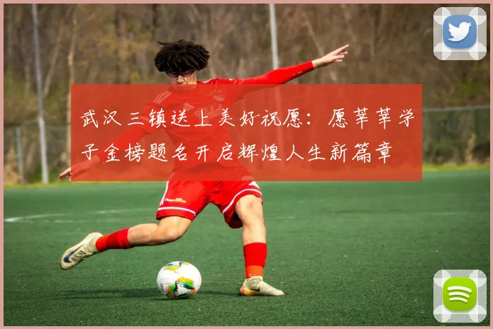 武汉三镇送上美好祝愿：愿莘莘学子金榜题名开启辉煌人生新篇章