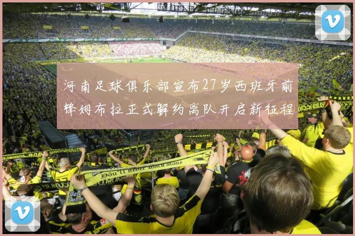 河南足球俱乐部宣布27岁西班牙前锋姆布拉正式解约离队开启新征程