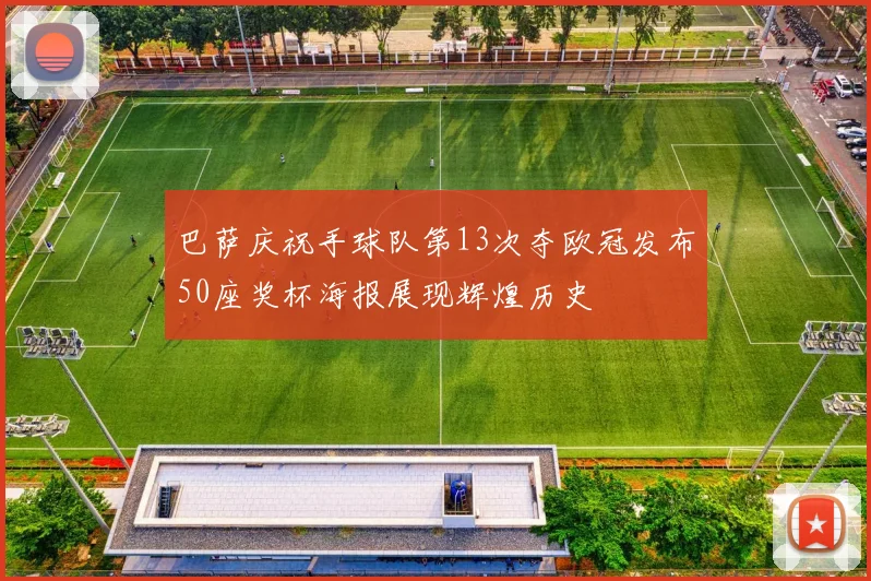 巴萨庆祝手球队第13次夺欧冠发布50座奖杯海报展现辉煌历史