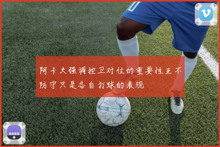 阿卡夫强调控卫对位的重要性互不防守只是各自打球的表现
