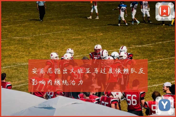 安东尼指出文班亚马过度依赖队友影响内线统治力