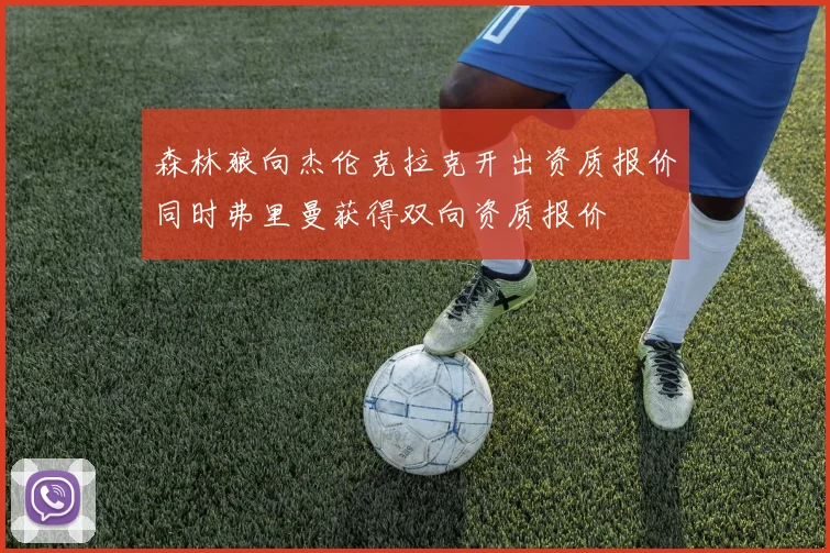 森林狼向杰伦克拉克开出资质报价同时弗里曼获得双向资质报价