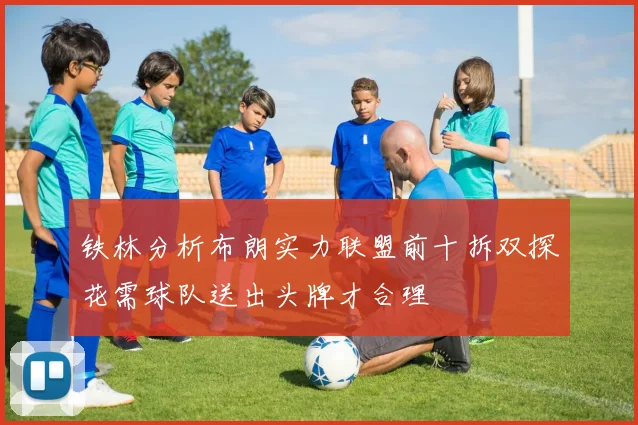 铁林分析布朗实力联盟前十拆双探花需球队送出头牌才合理