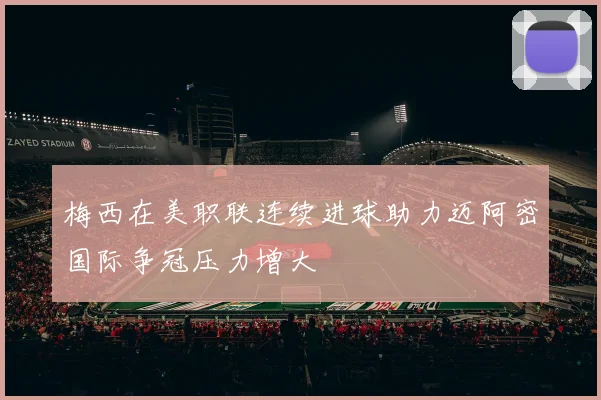 梅西在美职联连续进球助力迈阿密国际争冠压力增大